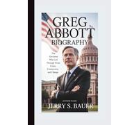 GREG ABBOTT BIOGRAPHY: The Governor Who Led Texas Through Crisis, Controversy, and Change