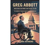 GREG ABBOTT: WHEELCHAIR, WILLPOWER, AND THE WILL TO LEAD: The Journey Of Triumph And Tenacity In American Politics
