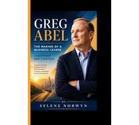 GREG ABEL: The Making of Modern Business Leader - Leadership and Strategy