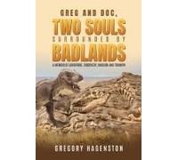 Greg And Doc, Two Souls Surrounded By Badlands: A Memoir Of Adventure, Discovery, Anguish And Triumph