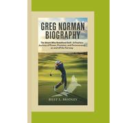 GREG NORMAN BIOGRAPHY: The Shark Who Redefined Golf - A Fearless Journey of Power, Precision, and Perseverance on and off the Fairway