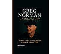 GREG NORMAN UNTOLD STORY: From the Tee Box to the Boardroom: Winning Beyond the Game