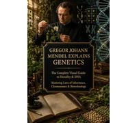 Gregor Johann Mendel Explains Genetics: A Visual Journey Through Heredity, DNA, Genes and the Foundations of Modern Genetics