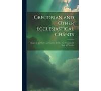 Gregorian And Other Ecclesiastical Chants: Adaptet To The Psalter And Canticles As They Are Printed To Be Sung In Churches
