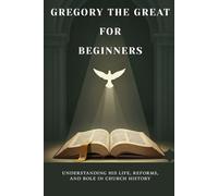 Gregory the Great for Beginners: Understanding His Life, Reforms, and Role in Church History