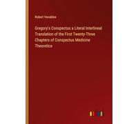 Gregory's Conspectus a Literal Interlineal Translation of the First Twenty-Three Chapters of Conspectus Medicine Theoretice