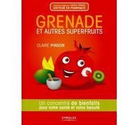 Grenade et autres superfruits Un concentré de bienfaits pour votre santé et votre beauté. - Claire Pinson - Eyrolles - broché - Guide