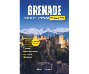 GRENADE GUIDE DE VOYAGE 2026-2027: Explorez l'Alhambra, l'Albaicín et la Sierra Nevada en un seul séjour - Planification des billets, itinéraires pratiques et transports locaux