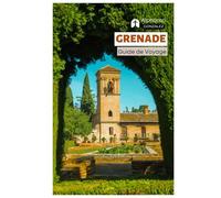 Grenade Guide de Voyage: Attractions, Alhambra, Palais nasrides, Trésors cachés, Bars à tapas, Festivals, Excursions d'une journée, Itinéraires