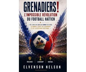 Grenadiers ! l’impossible révolution du football Haïtien: « De l’exil de 2024 au sommet de 2026 : Le manuel secret du leadership et de la résilience haïtienne. »