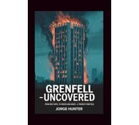 Grenfell - Uncovered: From Red Tapes, To Voices and Ashes - A Tragedy Foretold