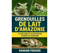 GRENOUILLES DE LAIT D'AMAZONIE: LE GUIDE COMPLET DU PROPRIÉTAIRE D'ANIMAL DE COMPAGNIE