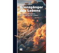 Grenzgänger des Lebens: Unglaublich menschliche Geschichten aus der Luftfahrt