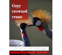 Grey Crowned Crane: A Visual Journey Through Africa's Elegant Avian Beauty - Stunning Wildlife Photography for Nature Lovers & Birdwatchers (Animal Coffee Table Books)