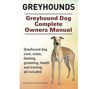 Greyhounds. Greyhound Dog Complete Owners Manual. Greyhound Dog Care, Costs, Feeding, Grooming, Health And Training All Included.