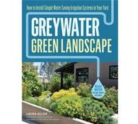 Greywater, Green Landscape: How to Install Simple Water-Saving Irrigation Systems in Your Yard
