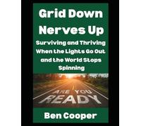 Grid Down, Nerves Up: Surviving and Thriving When The Lights Go Out and the World Stops Spinning