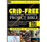 Grid-Free Essential Survival Project Bible: A Complete Step-by-Step Guide to Crafting a Life of Resilience, Self-Reliance, and Sustainability with DIY Solutions for Emergency Readiness