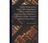 Griechenlands Erste Philosophen Oder Leben Und Systeme Des Orpheus, Pherecydes, Thales Und Pythagoras...