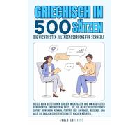 griechisch in 500 Sätzen : Die wichtigsten Alltagsausdrücke für schnelle Fortschritte: Ihr schneller Einstieg in die griechische Sprache, kompakt und ... für Anfänger, Reisende und Selbstlerner