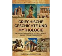 Griechische Geschichte und Mythologie: Ein fesselnder Überblick über die wichtigsten Ereignisse, Menschen, Mythen, Göttinnen und Götter
