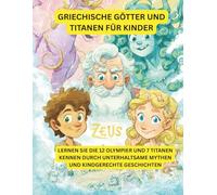 Griechische Götter für kleine Kinder: Eine unterhaltsame und anschauliche Einführung in 12 berühmte Götter und Göttinnen und 7 Titanen