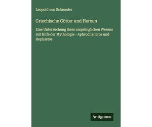 Griechische Götter und Heroen: Eine Untersuchung ihres ursprünglichen Wesens mit Hilfe der Mythologie - Aphrodite, Eros und Hephastos