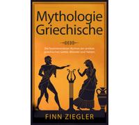 Griechische Mythologie: Die faszinierendsten Mythen der antiken griechischen Götter, Monster und Helden