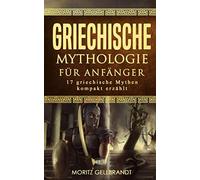Griechische Mythologie für Anfänger: 17 griechische Mythen kompakt erklärt