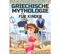 GRIECHISCHE MYTHOLOGIE FÜR KINDER: Das antike Griechenland für Kinder - Götter, Helden und Monster der griechischen Mythen