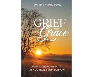 Grief and Grace: How to Stand in Faith as You Heal From Sorrow