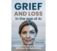 Grief and Loss in the Age of AI: Talking to the Dead and Coping With Loss in a Digital World