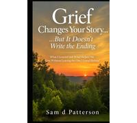 Grief Changes Your Story......But It Doesn't Write the Ending.: WHAT I LEARNED AND WHAT HELPED ME LIVE WITHOUT LEAVING THE ONE I LOVED BEHIND