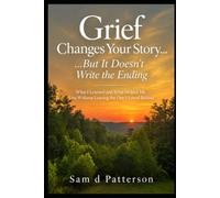 Grief Changes Your Story......But It Doesn't Write the Ending.: WHAT I LEARNED AND WHAT HELPED ME LIVE WITHOUT LEAVING THE ONE I LOVED BEHIND