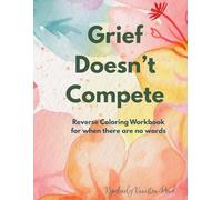 Grief Doesn't Compete: Reverse Coloring Workbook for When There are No Words