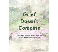 Grief Doesn't Compete: Reverse Coloring Workbook for when there are no words