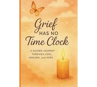 Grief Has no Time Clock: A guided journal through loss, healing, and hope