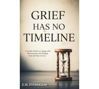 Grief Has No Timeline: A Gentle Guide to Coping with Bereavement and Healing from the Pain of Loss