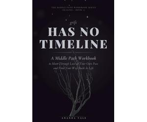 Grief Has No Timeline: A Middle Path Workbook to Move Through Loss at Your Own Pace and Find Your Way Back to Life