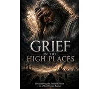 Grief in the High Places: Discovering the Father's Heart in a World Gone Rogue