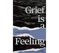 Grief Is A Feeling: A Grief Anthology