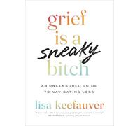 Grief is a Sneaky Bitch: An Uncensored Guide to Navigating Loss