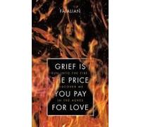Grief Is The Price You Pay For Love: Run Into The Fire; Discover Me In The Ashes