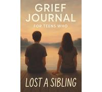 Grief Journal for Teens Who Lost a Sibling: A Guided Journey Toward Healing, Memory, and Resilience