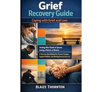 Grief Recovery Guide: Coping with Grief and Loss: Healing After Death of Spouse, Losing a Parent, or Divorce - A Step-by-Step Method to Process Trauma, Support Widows, and Moving Forward After Loss