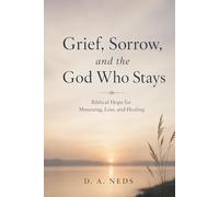 Grief, Sorrow, and the God Who Stays: Biblical Hope for Mourning, Loss, and Healing