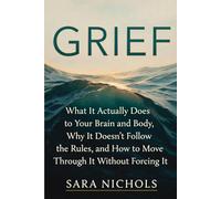Grief: What It Actually Does to Your Brain and Body, Why It Doesn't Follow the Rules, and How to Move Through It Without Forcing It