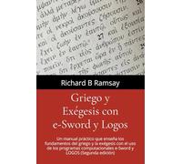 GRIEGO Y EXÉGESIS Con e-Sword y Logos: Un manual práctico que enseña los fundamentos del griego y la exégesis con el uso de los programas computacionales e-Sword y Logos (Segunda edición)
