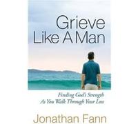 Grieve Like A Man Finding Gods Strength As You Walk Through Your Loss by Jonathan Fann Jonathan Fann (Auteur)