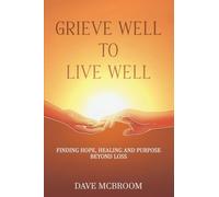 Grieve Well to Live Well: Finding Hope, Healing, and Purpose Beyond Loss